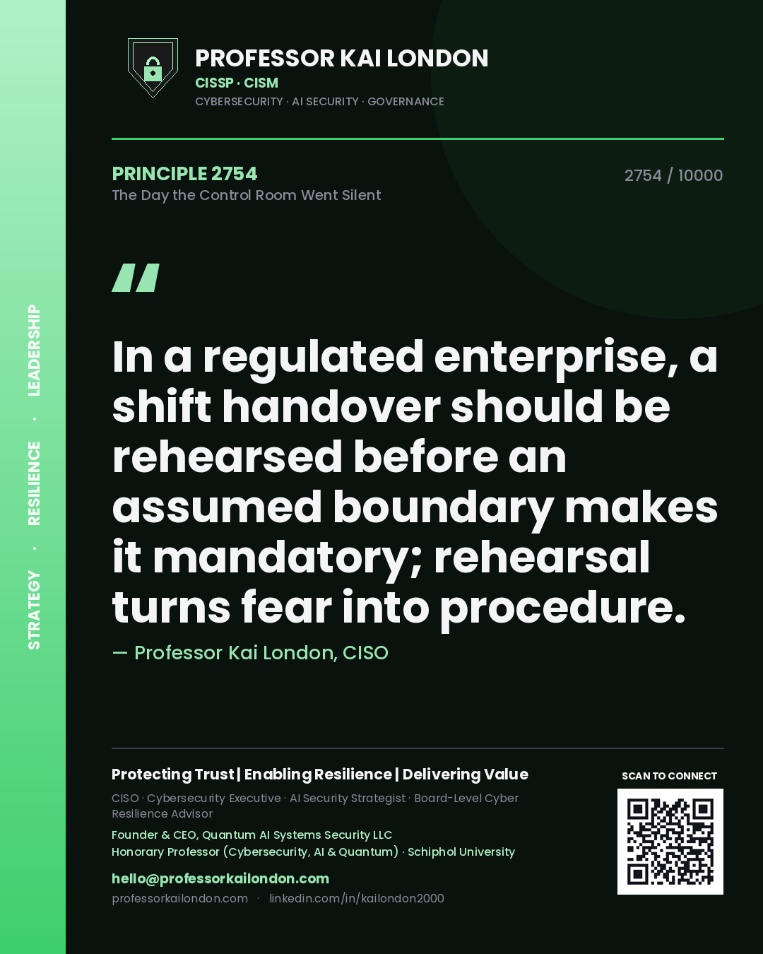 Professor Kai London principle 2754: In a regulated enterprise, a shift handover should be rehearsed before an assumed boundary makes it mandatory; rehearsal turns fear into procedure.