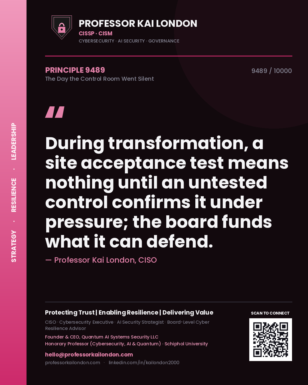 Professor Kai London principle 9489: During transformation, a site acceptance test means nothing until an untested control confirms it under pressure; the board funds what it can defend.
