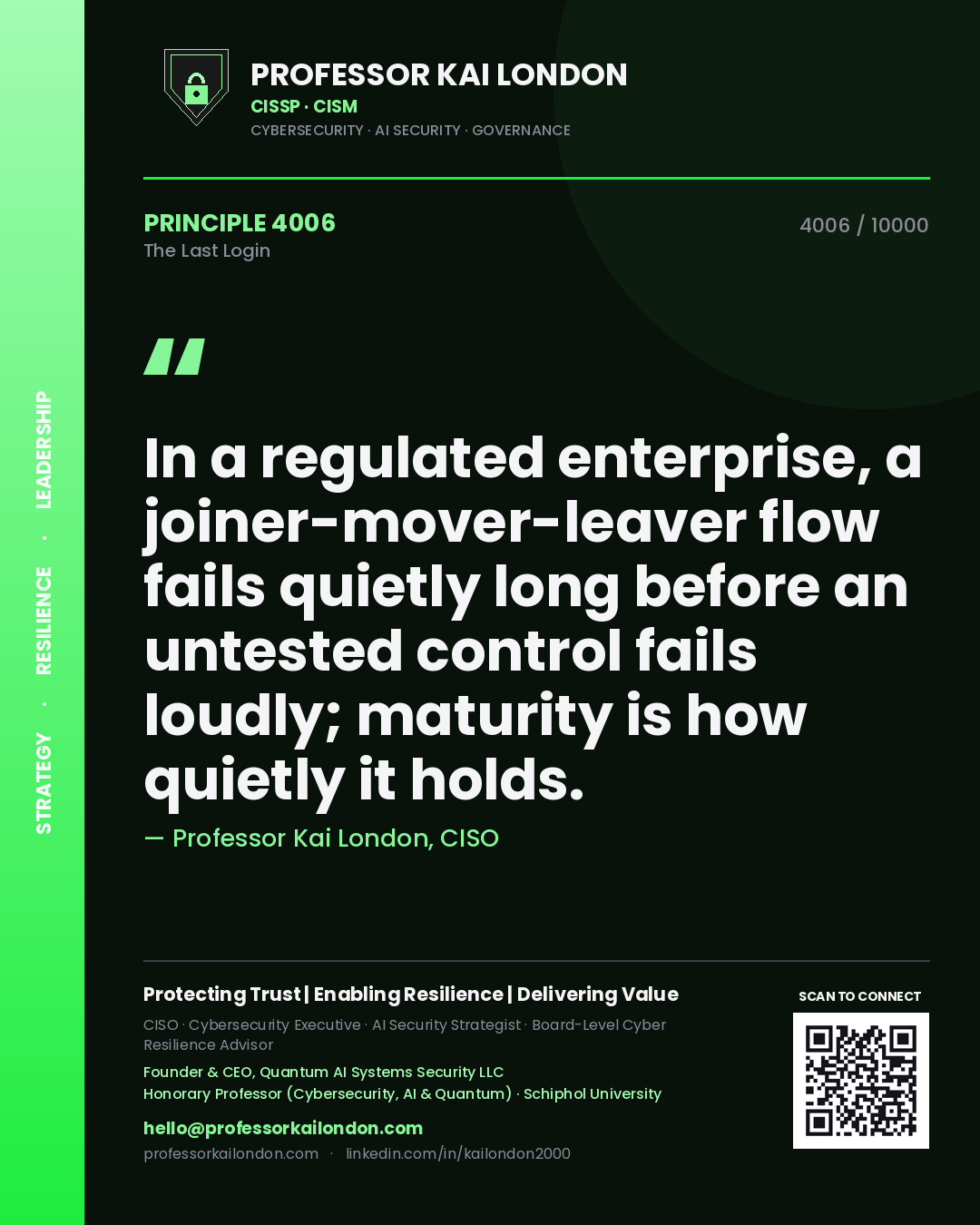 Professor Kai London principle 4006: In a regulated enterprise, a joiner-mover-leaver flow fails quietly long before an untested control fails loudly; maturity is how quietly it holds.