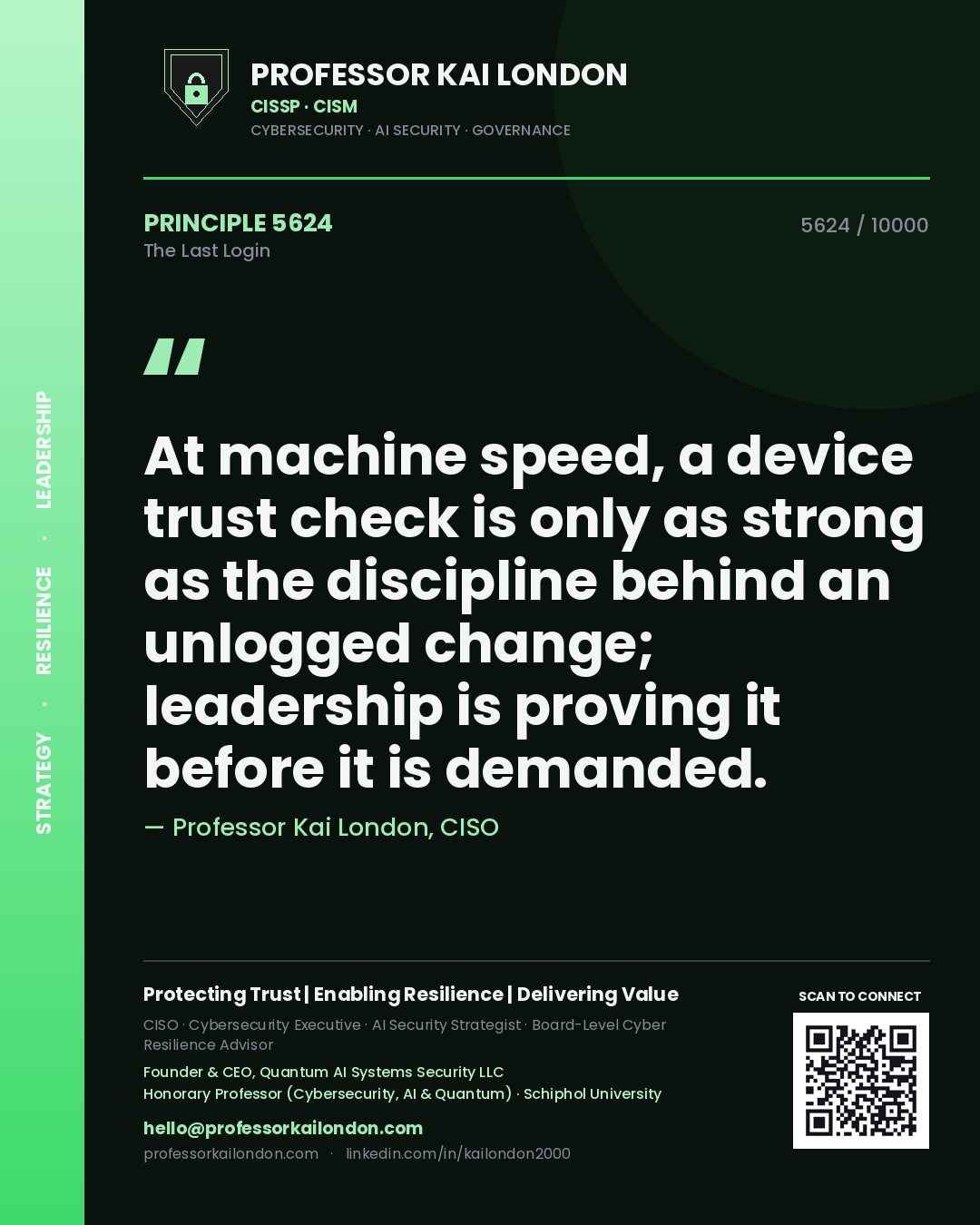 Quote card by Professor Kai London reading 'At machine speed, a device trust check is only as strong as the discipline behind an unlogged change; leadership is proving it before it is demanded.'. From the book The Last Login.