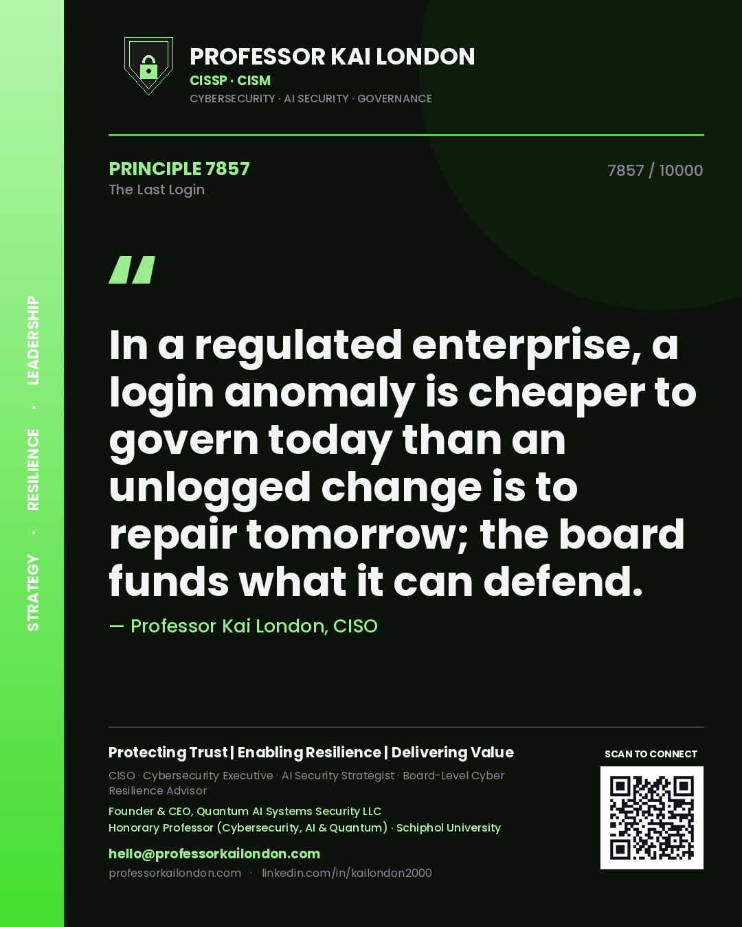 Quote card by Professor Kai London reading 'In a regulated enterprise, a login anomaly is cheaper to govern today than an unlogged change is to repair tomorrow; the board funds what it can defend.'. From the book The Last Login.