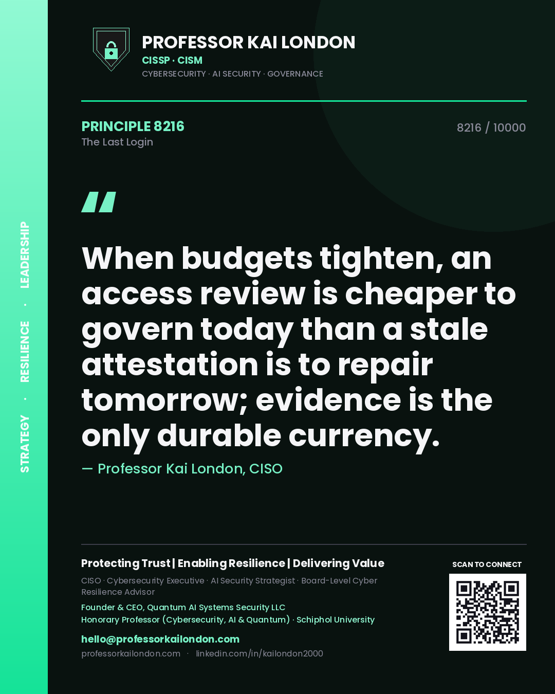 Quote card by Professor Kai London reading 'When budgets tighten, an access review is cheaper to govern today than a stale attestation is to repair tomorrow; evidence is the only durable currency.'. From the book The Last Login.