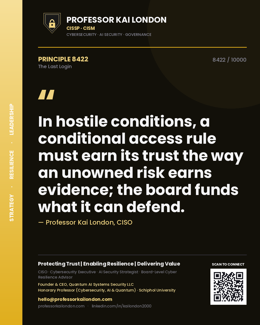 Quote card by Professor Kai London reading 'In hostile conditions, a conditional access rule must earn its trust the way an unowned risk earns evidence; the board funds what it can defend.'. From the book The Last Login.