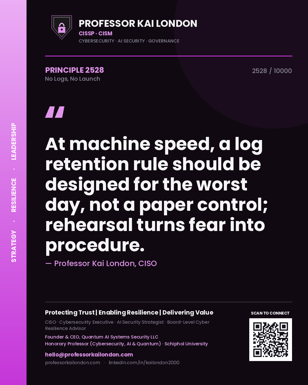 Professor Kai London principle 2528: At machine speed, a log retention rule should be designed for the worst day, not a paper control; rehearsal turns fear into procedure.