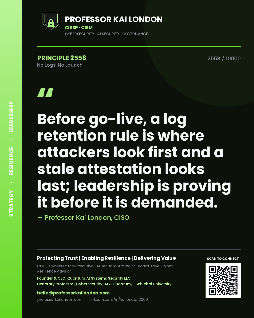 Professor Kai London principle 2558: Before go-live, a log retention rule is where attackers look first and a stale attestation looks last; leadership is proving it before it is demanded.