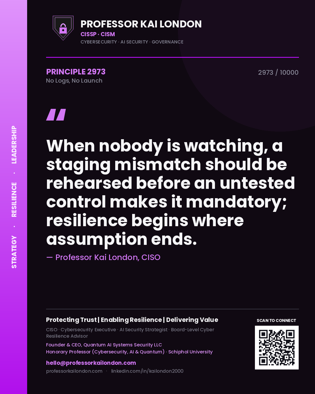 Quote card by Professor Kai London reading 'When nobody is watching, a staging mismatch should be rehearsed before an untested control makes it mandatory; resilience begins where assumption ends.'. From the book No Logs, No Launch.