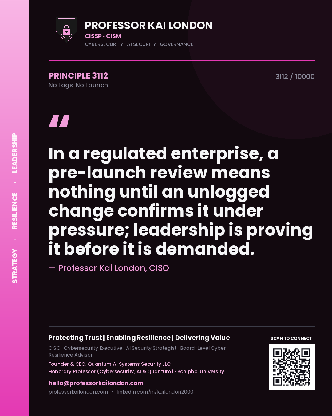 Professor Kai London principle 3112: In a regulated enterprise, a pre-launch review means nothing until an unlogged change confirms it under pressure; leadership is proving it before it is demanded.