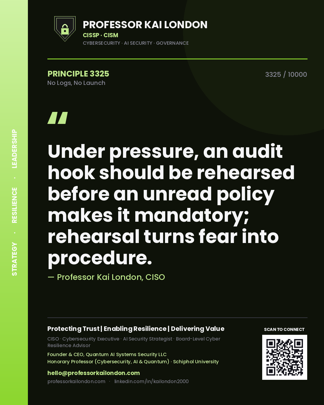 Professor Kai London principle 3325: Under pressure, an audit hook should be rehearsed before an unread policy makes it mandatory; rehearsal turns fear into procedure.
