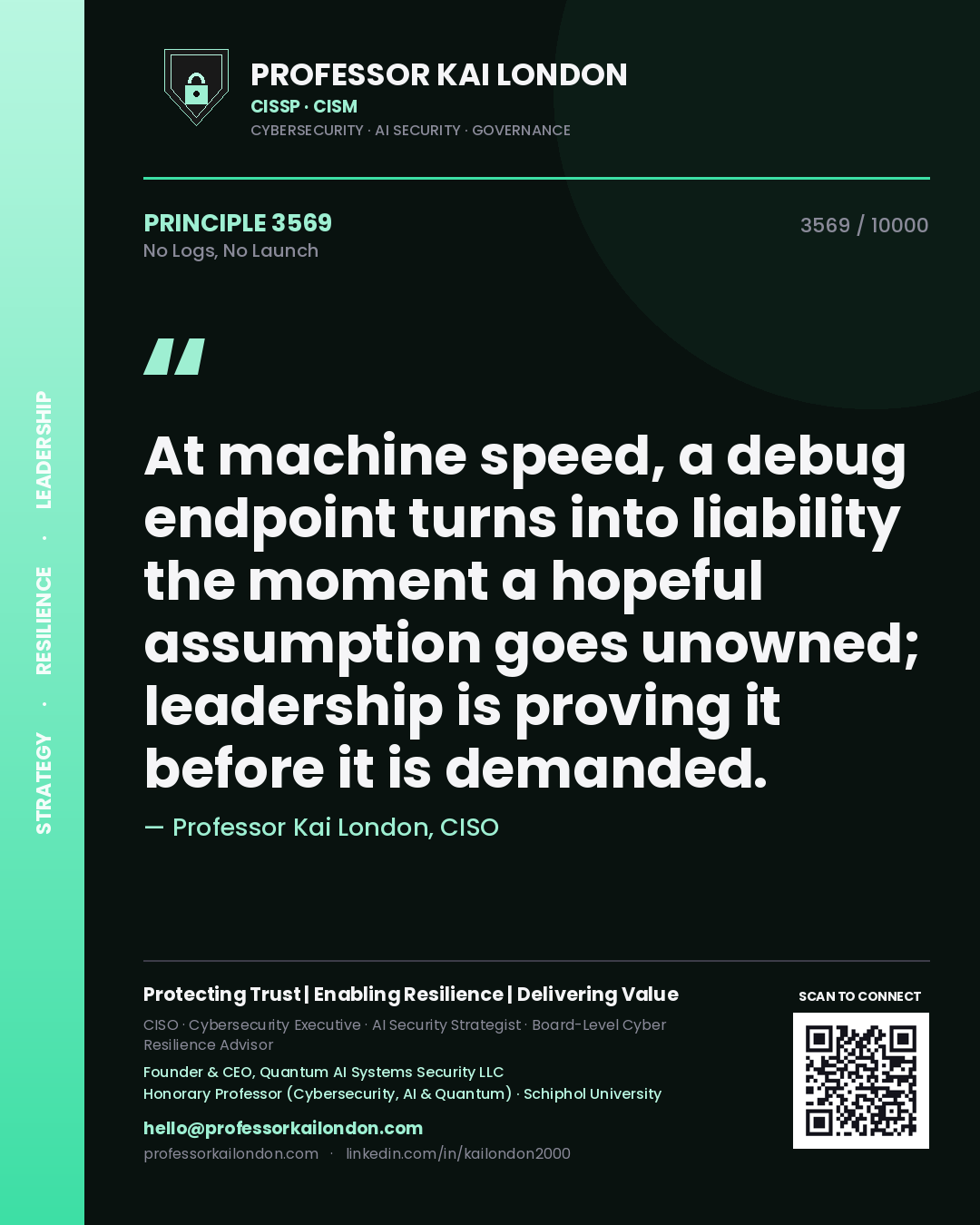 Quote card by Professor Kai London reading 'At machine speed, a debug endpoint turns into liability the moment a hopeful assumption goes unowned; leadership is proving it before it is demanded.'. From the book No Logs, No Launch.