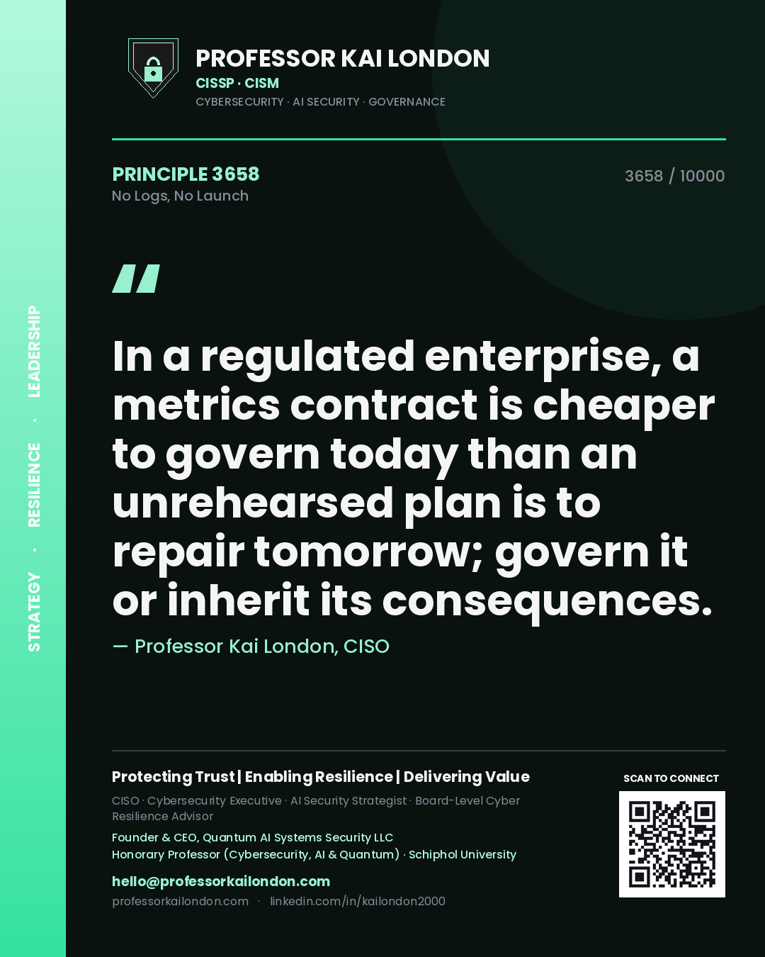 Professor Kai London principle 3658: In a regulated enterprise, a metrics contract is cheaper to govern today than an unrehearsed plan is to repair tomorrow; govern it or inherit its consequences.