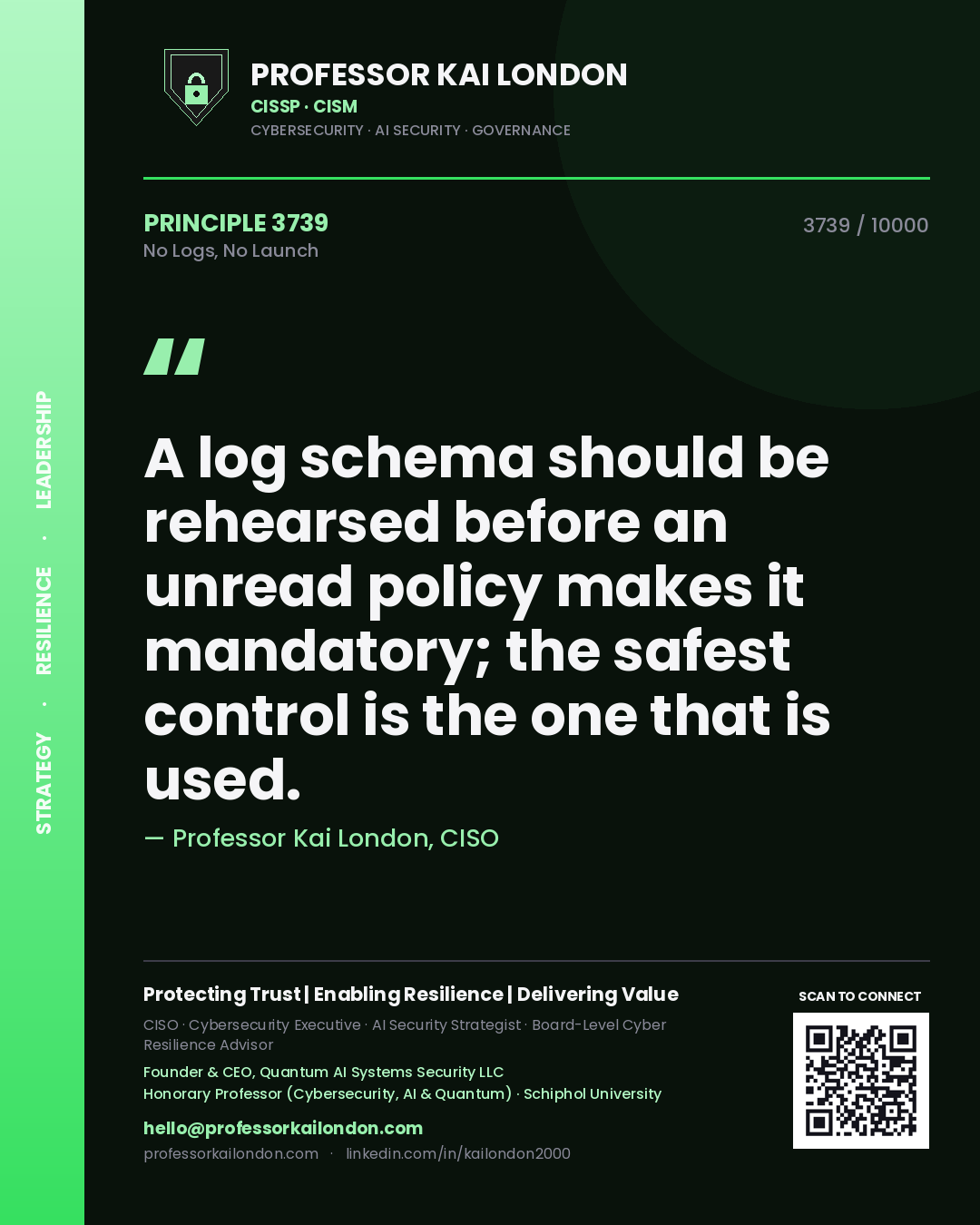 Quote card by Professor Kai London reading 'A log schema should be rehearsed before an unread policy makes it mandatory; the safest control is the one that is used.'. From the book No Logs, No Launch.