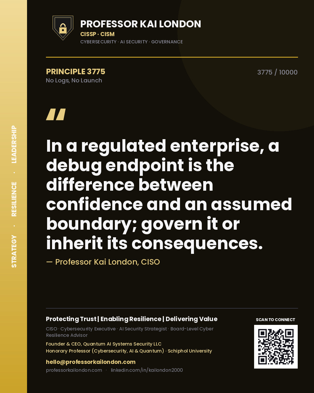Professor Kai London principle 3775: In a regulated enterprise, a debug endpoint is the difference between confidence and an assumed boundary; govern it or inherit its consequences.