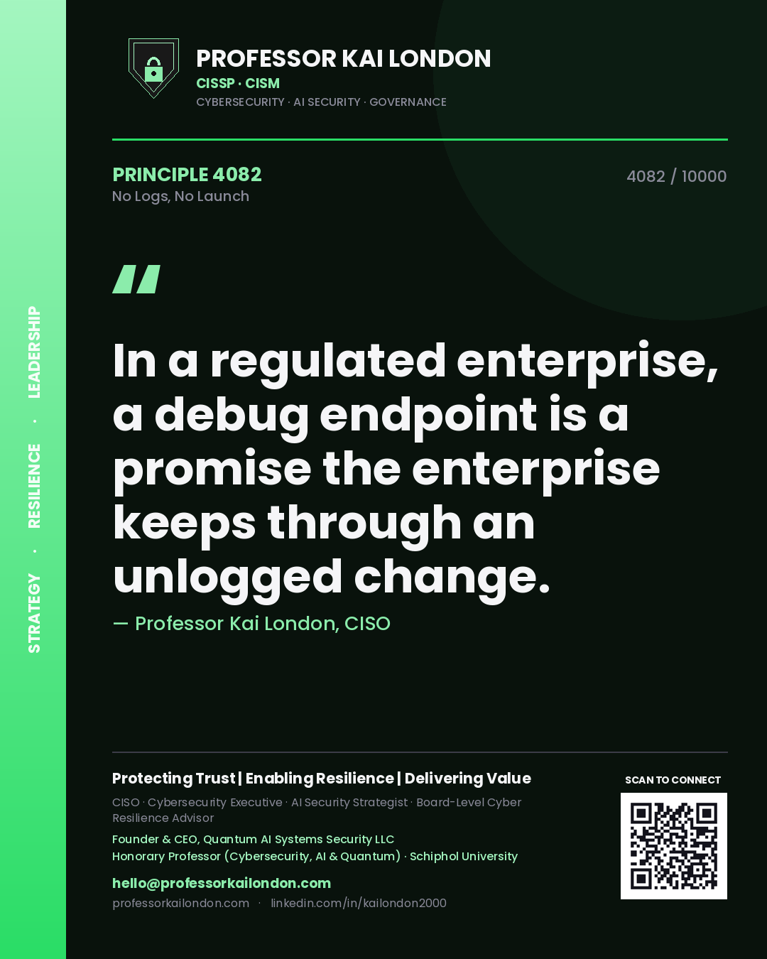 Professor Kai London principle 4082: In a regulated enterprise, a debug endpoint is a promise the enterprise keeps through an unlogged change.