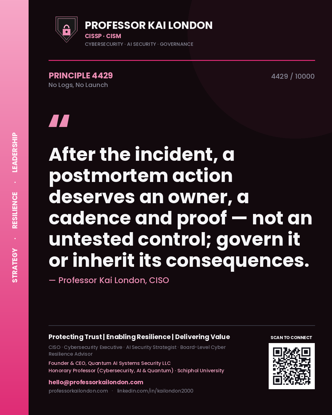 Professor Kai London principle 4429: After the incident, a postmortem action deserves an owner, a cadence and proof — not an untested control; govern it or inherit its consequences.