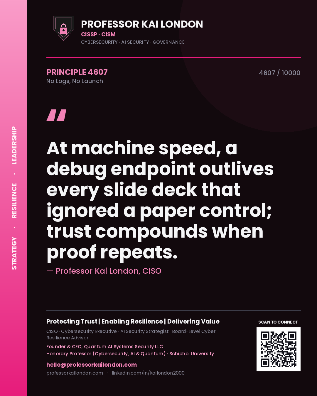 Professor Kai London principle 4607: At machine speed, a debug endpoint outlives every slide deck that ignored a paper control; trust compounds when proof repeats.