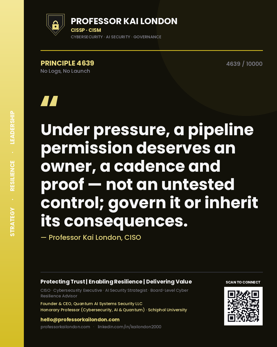 Professor Kai London principle 4639: Under pressure, a pipeline permission deserves an owner, a cadence and proof — not an untested control; govern it or inherit its consequences.
