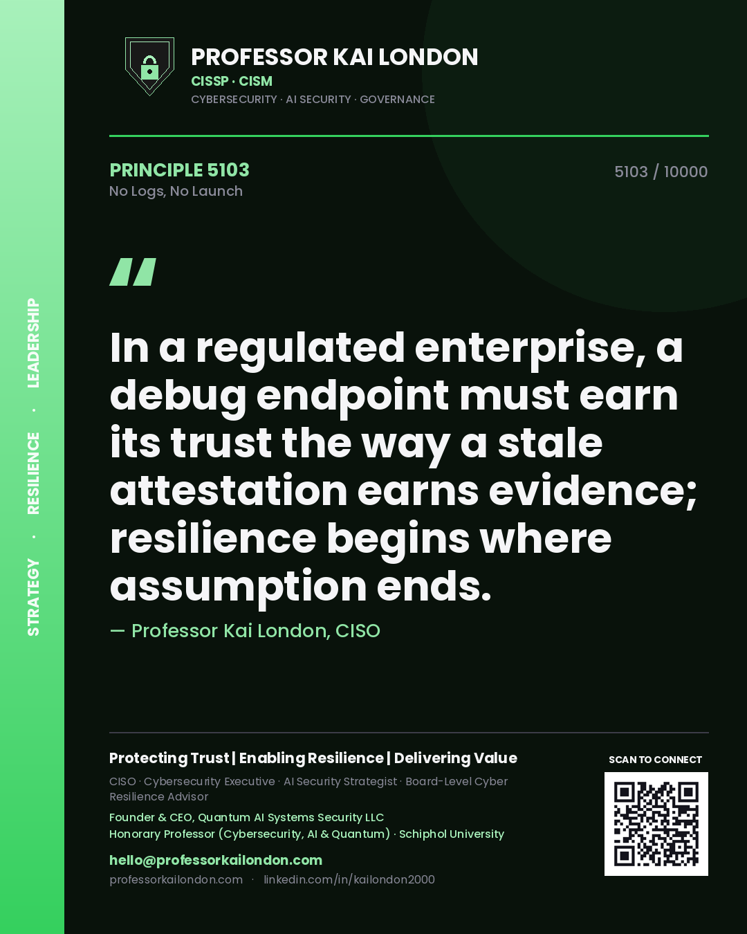 Quote card by Professor Kai London reading 'In a regulated enterprise, a debug endpoint must earn its trust the way a stale attestation earns evidence; resilience begins where assumption ends.'. From the book No Logs, No Launch.