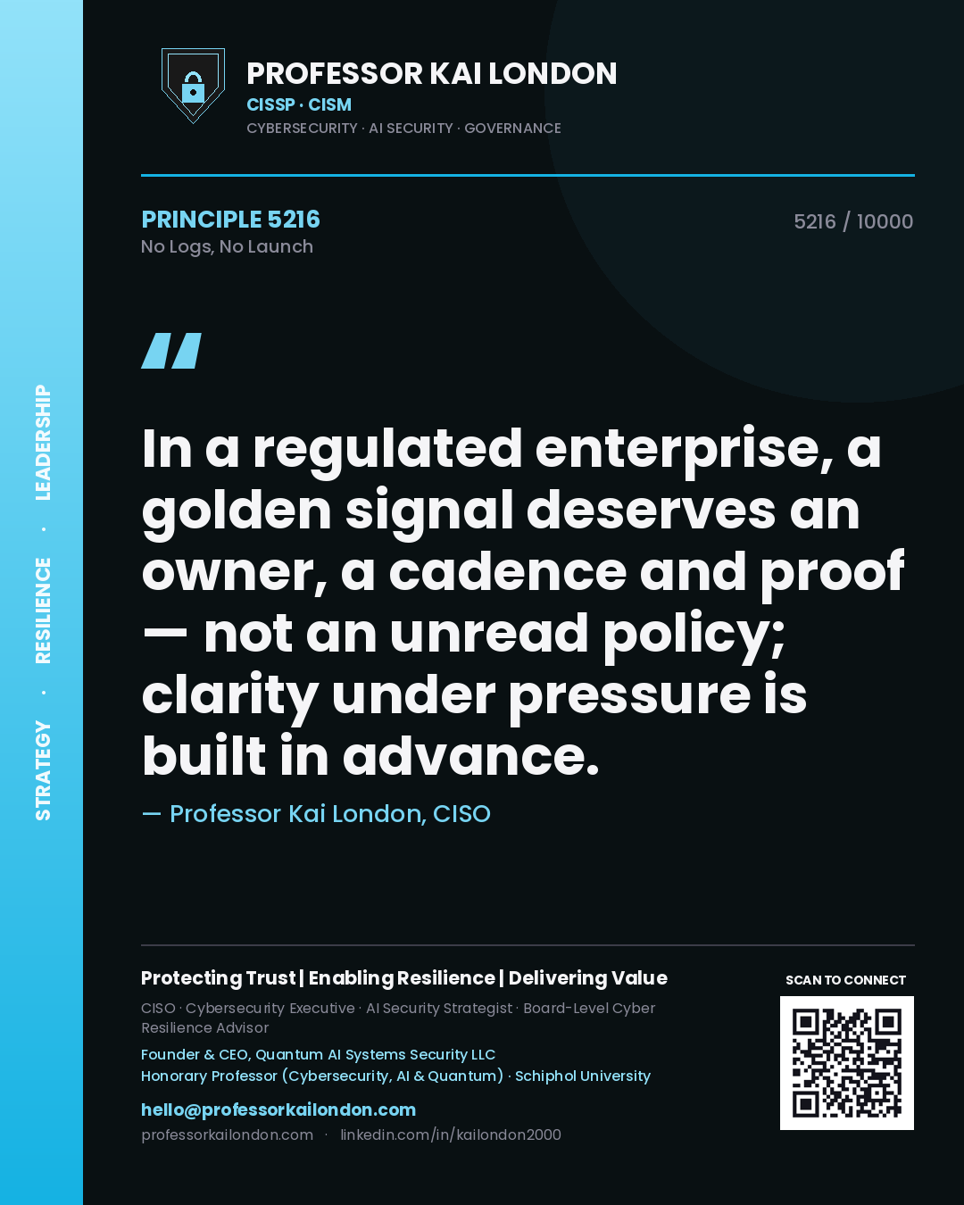 Professor Kai London principle 5216: In a regulated enterprise, a golden signal deserves an owner, a cadence and proof — not an unread policy; clarity under pressure is built in advance.