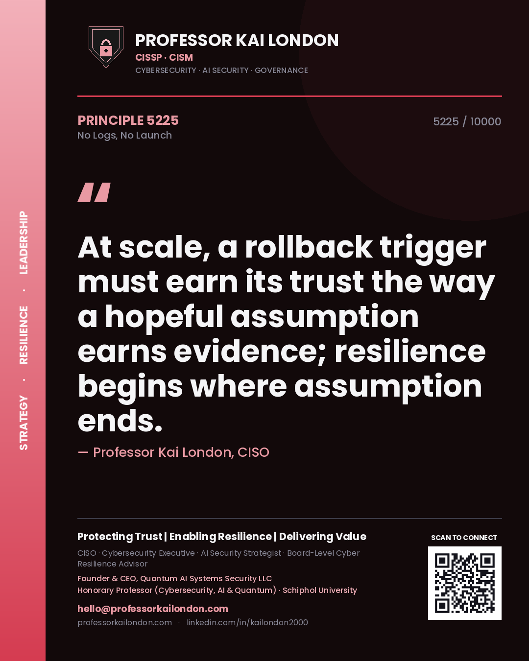 Professor Kai London principle 5225: At scale, a rollback trigger must earn its trust the way a hopeful assumption earns evidence; resilience begins where assumption ends.