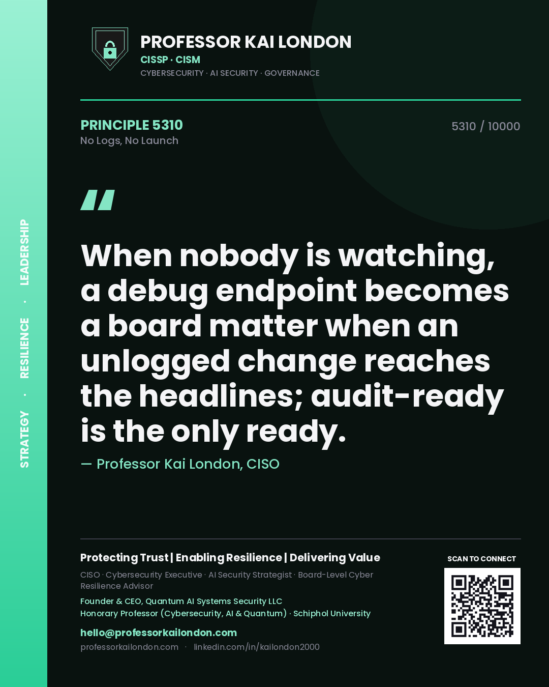 Quote card by Professor Kai London reading 'When nobody is watching, a debug endpoint becomes a board matter when an unlogged change reaches the headlines; audit-ready is the only ready.'. From the book No Logs, No Launch.