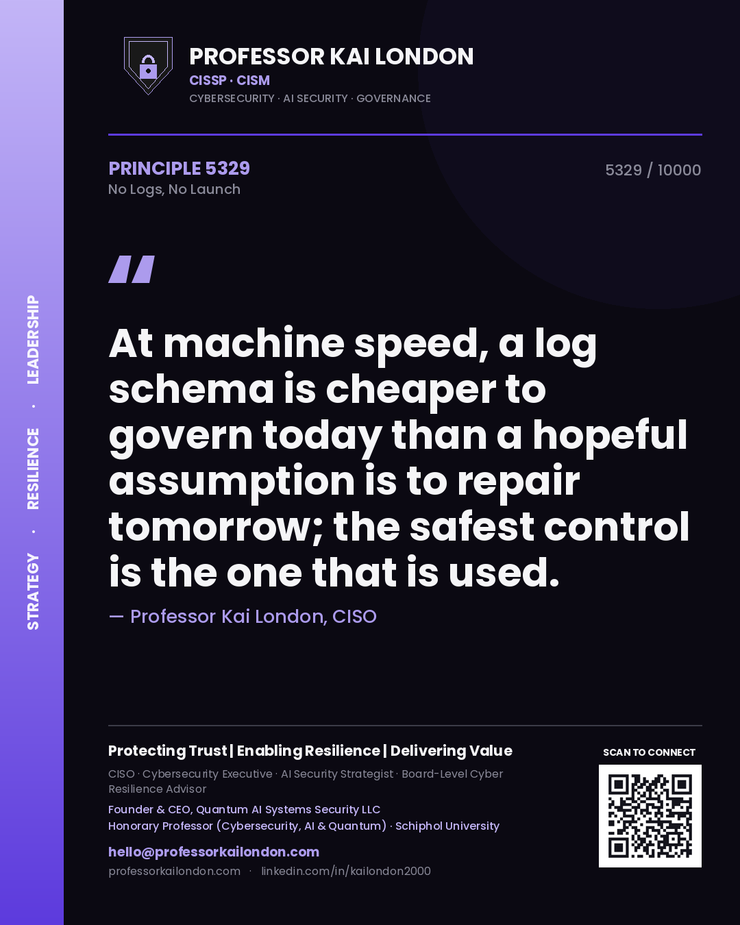 Professor Kai London principle 5329: At machine speed, a log schema is cheaper to govern today than a hopeful assumption is to repair tomorrow; the safest control is the one that is used.