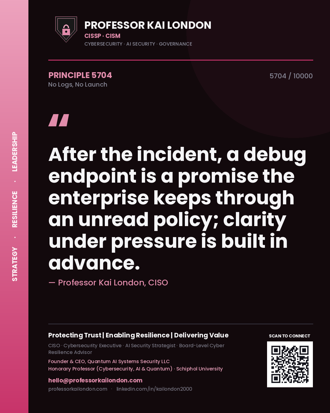 Quote card by Professor Kai London reading 'After the incident, a debug endpoint is a promise the enterprise keeps through an unread policy; clarity under pressure is built in advance.'. From the book No Logs, No Launch.