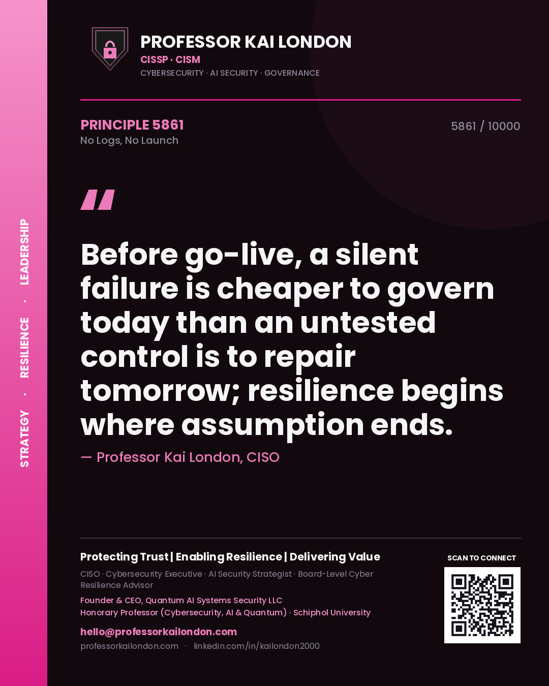 Quote card by Professor Kai London reading 'Before go-live, a silent failure is cheaper to govern today than an untested control is to repair tomorrow; resilience begins where assumption ends.'. From the book No Logs, No Launch.