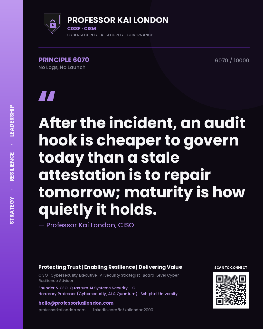 Quote card by Professor Kai London reading 'After the incident, an audit hook is cheaper to govern today than a stale attestation is to repair tomorrow; maturity is how quietly it holds.'. From the book No Logs, No Launch.