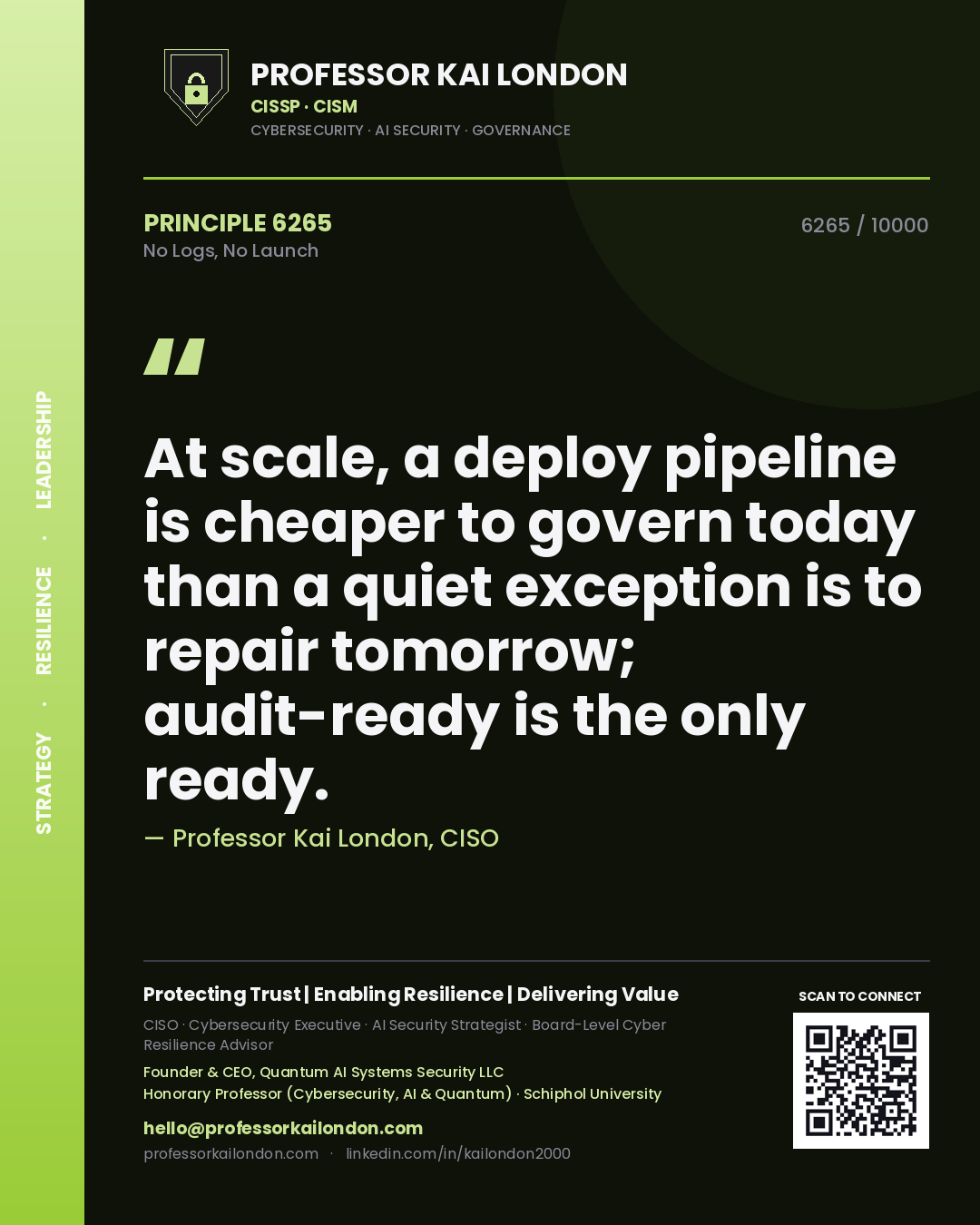 Quote card by Professor Kai London reading 'At scale, a deploy pipeline is cheaper to govern today than a quiet exception is to repair tomorrow; audit-ready is the only ready.'. From the book No Logs, No Launch.