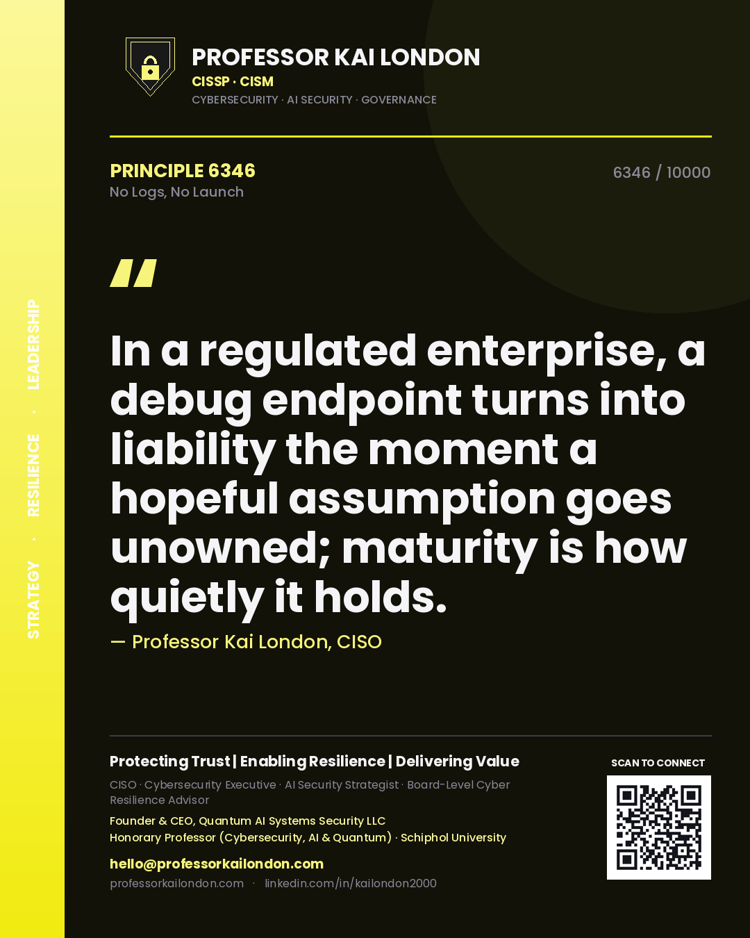Quote card by Professor Kai London reading 'In a regulated enterprise, a debug endpoint turns into liability the moment a hopeful assumption goes unowned; maturity is how quietly it holds.'. From the book No Logs, No Launch.