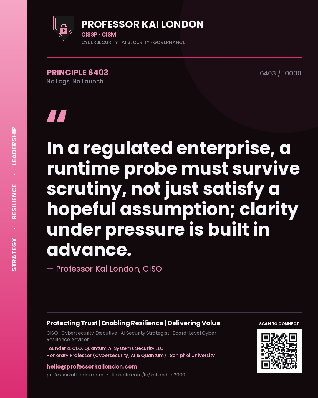 Professor Kai London principle 6403: In a regulated enterprise, a runtime probe must survive scrutiny, not just satisfy a hopeful assumption; clarity under pressure is built in advance.