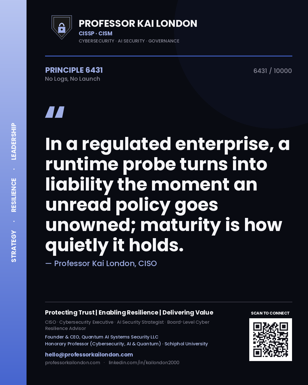 Quote card by Professor Kai London reading 'In a regulated enterprise, a runtime probe turns into liability the moment an unread policy goes unowned; maturity is how quietly it holds.'. From the book No Logs, No Launch.