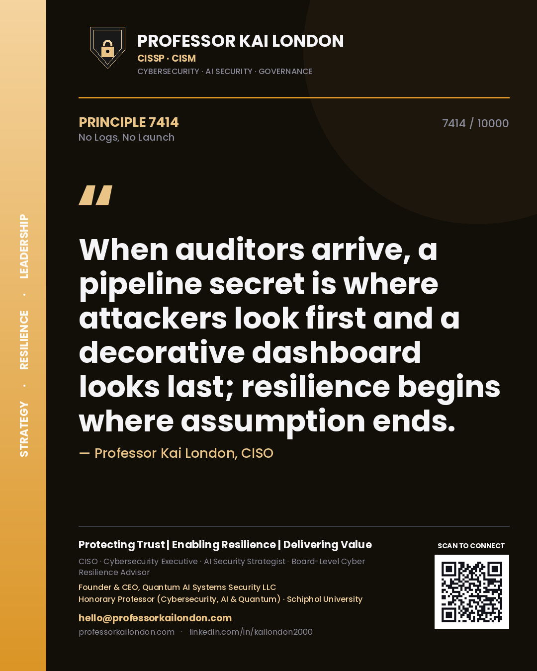 Quote card by Professor Kai London reading 'When auditors arrive, a pipeline secret is where attackers look first and a decorative dashboard looks last; resilience begins where assumption ends.'. From the book No Logs, No Launch.