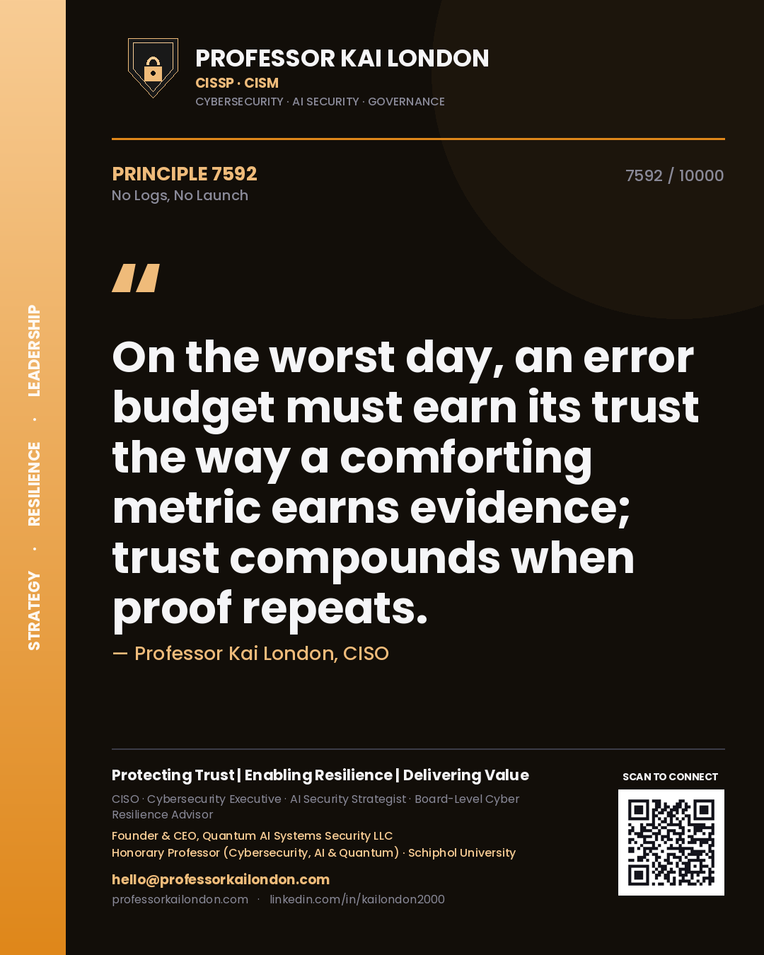 Quote card by Professor Kai London reading 'On the worst day, an error budget must earn its trust the way a comforting metric earns evidence; trust compounds when proof repeats.'. From the book No Logs, No Launch.