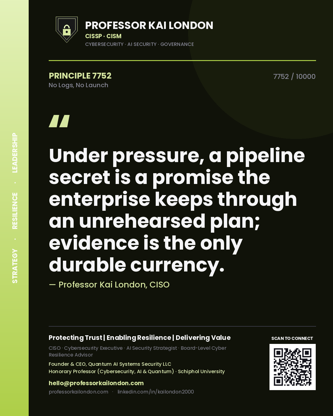 Professor Kai London principle 7752: Under pressure, a pipeline secret is a promise the enterprise keeps through an unrehearsed plan; evidence is the only durable currency.