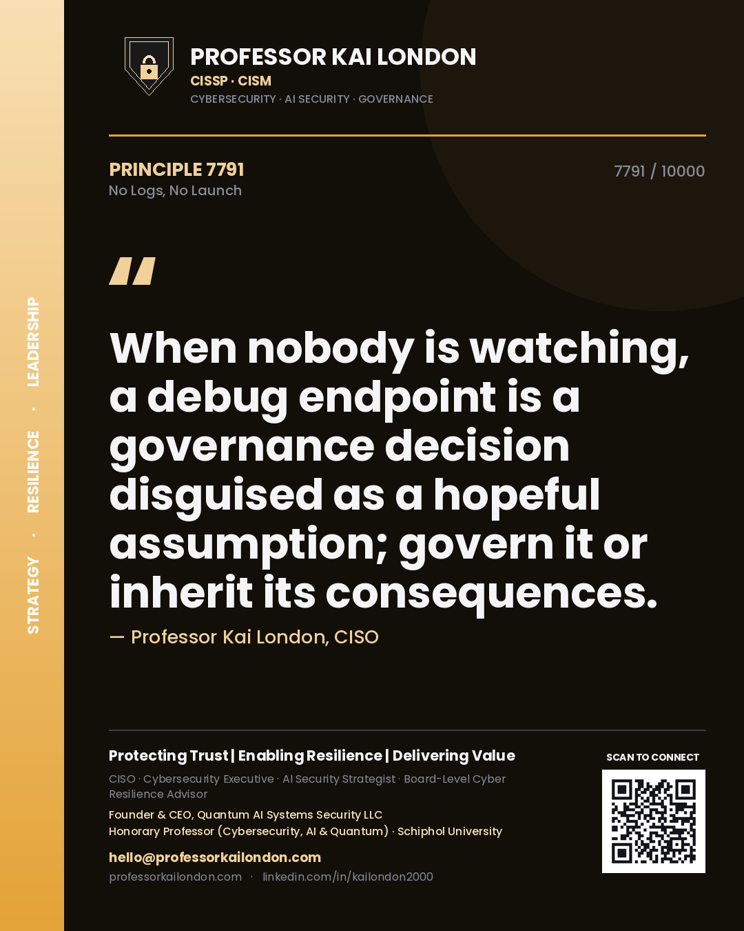 Quote card by Professor Kai London reading 'When nobody is watching, a debug endpoint is a governance decision disguised as a hopeful assumption; govern it or inherit its consequences.'. From the book No Logs, No Launch.
