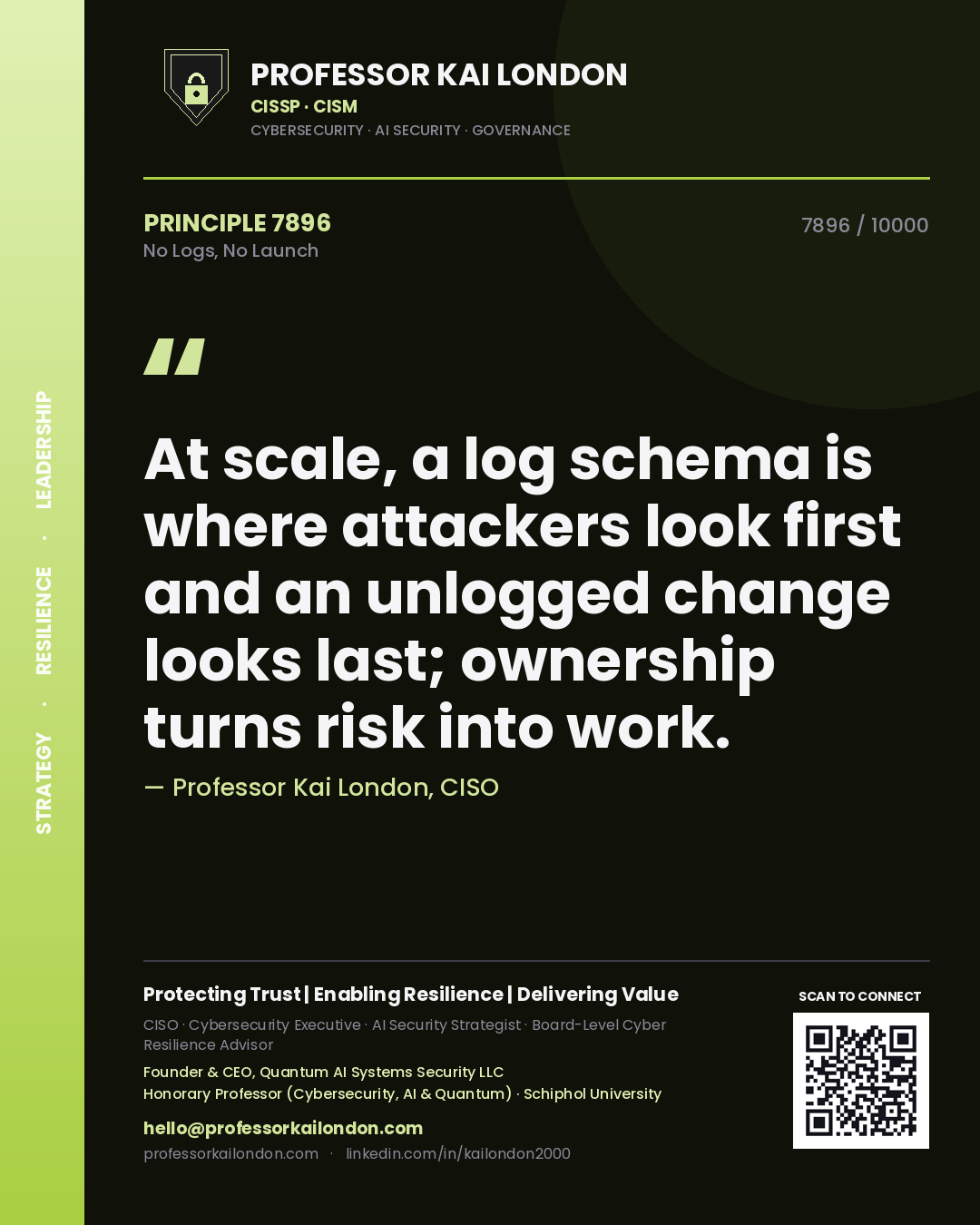 Quote card by Professor Kai London reading 'At scale, a log schema is where attackers look first and an unlogged change looks last; ownership turns risk into work.'. From the book No Logs, No Launch.