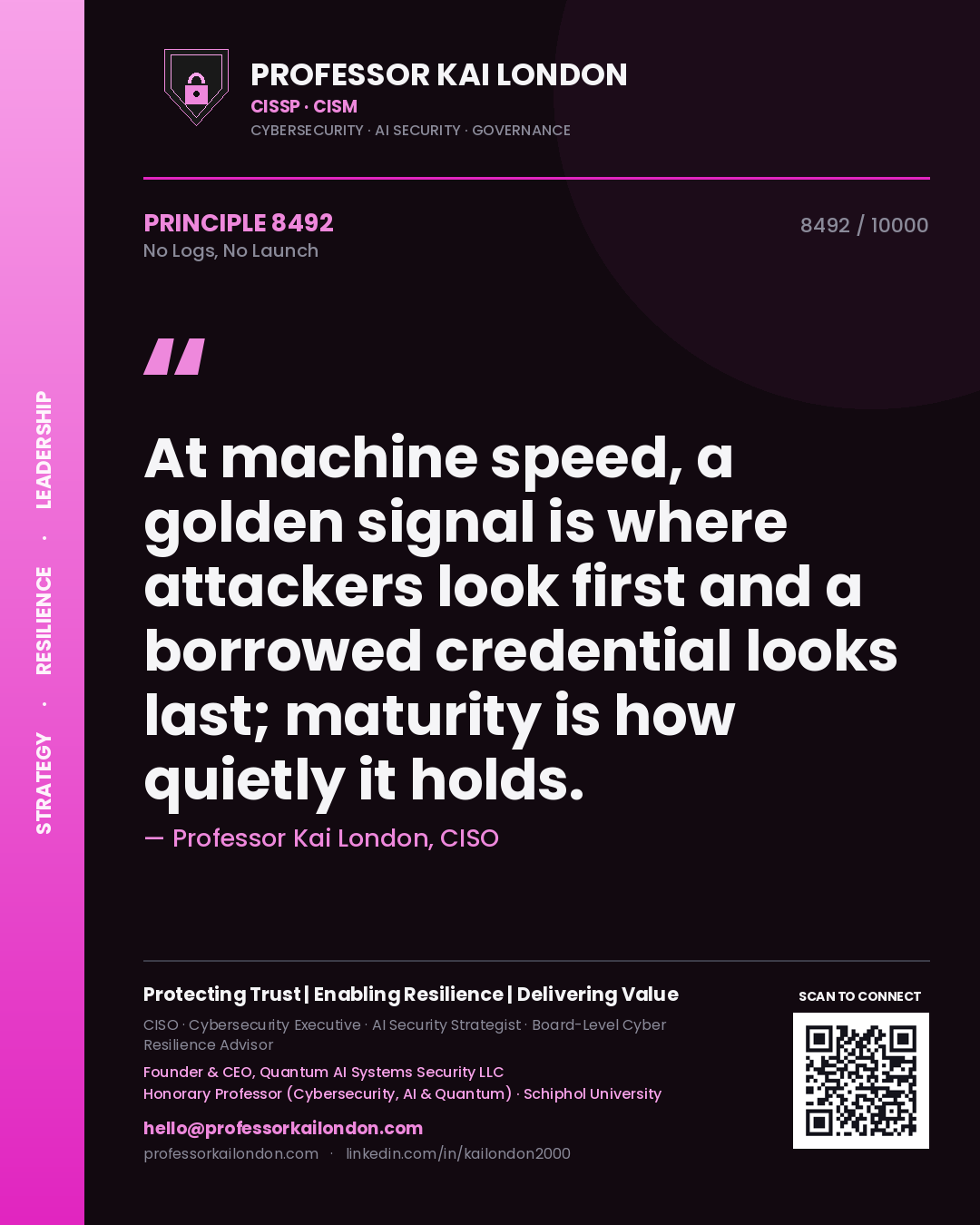 Quote card by Professor Kai London reading 'At machine speed, a golden signal is where attackers look first and a borrowed credential looks last; maturity is how quietly it holds.'. From the book No Logs, No Launch.