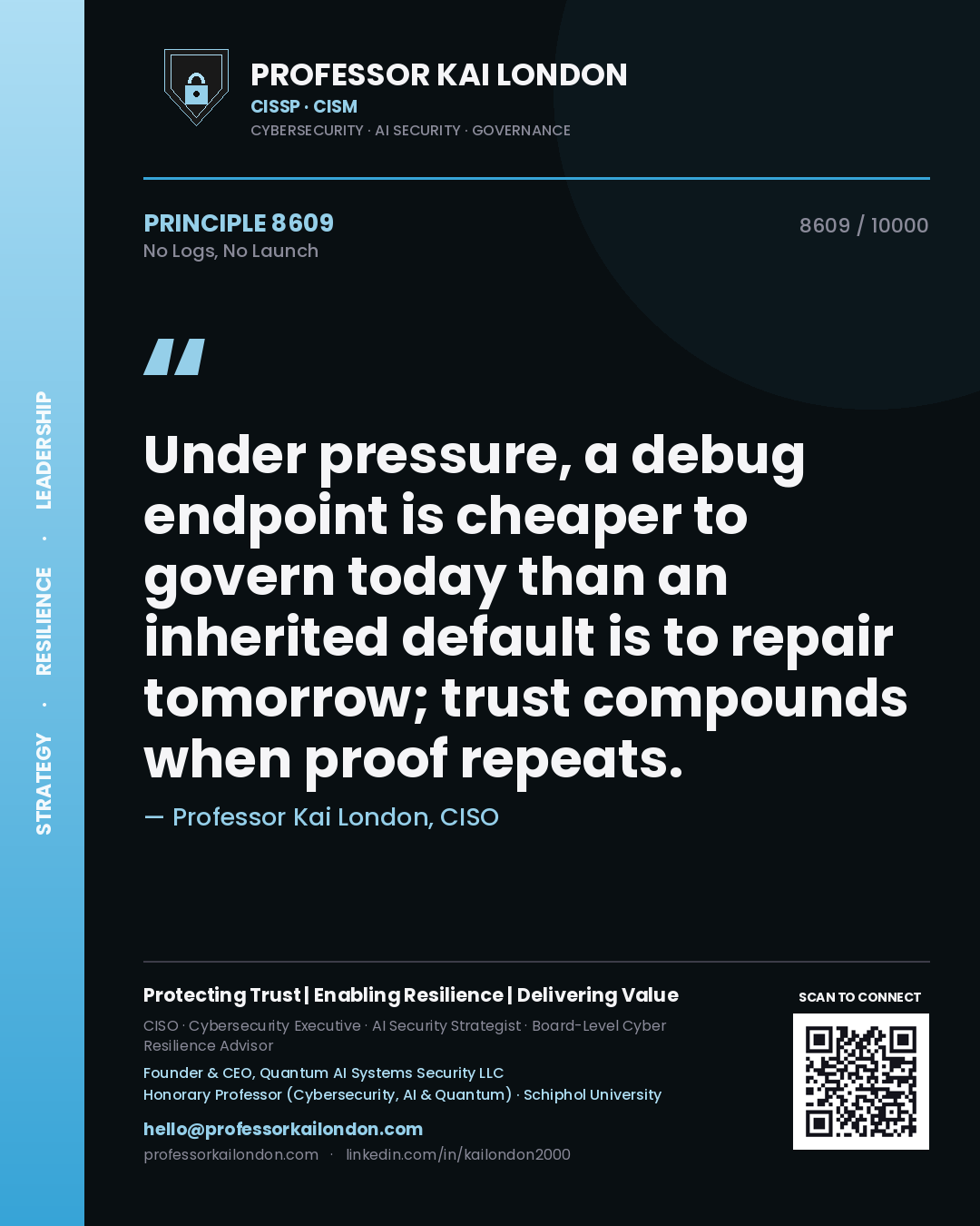 Quote card by Professor Kai London reading 'Under pressure, a debug endpoint is cheaper to govern today than an inherited default is to repair tomorrow; trust compounds when proof repeats.'. From the book No Logs, No Launch.