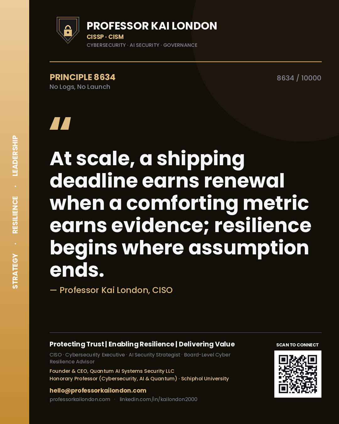 Quote card by Professor Kai London reading 'At scale, a shipping deadline earns renewal when a comforting metric earns evidence; resilience begins where assumption ends.'. From the book No Logs, No Launch.
