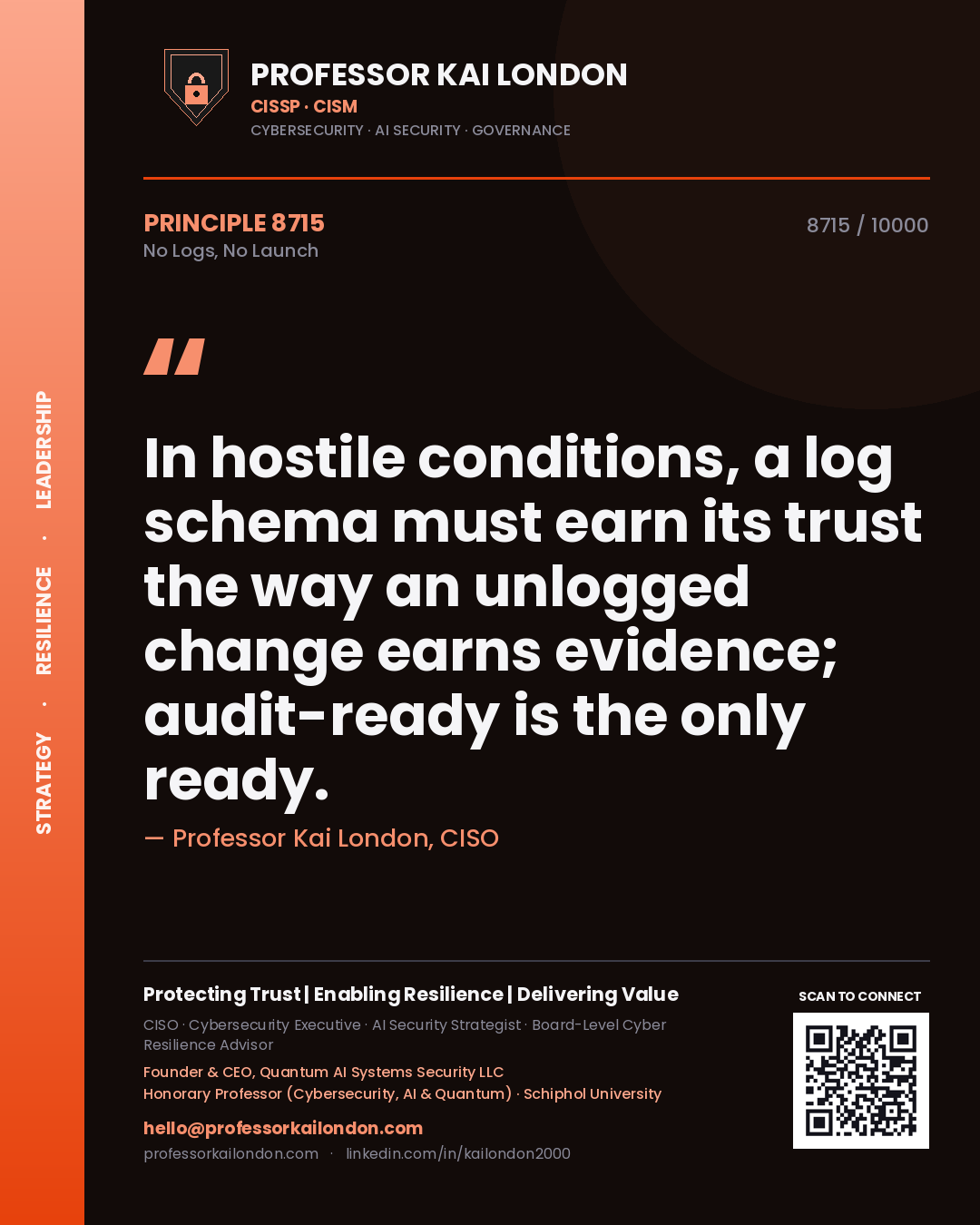 Professor Kai London principle 8715: In hostile conditions, a log schema must earn its trust the way an unlogged change earns evidence; audit-ready is the only ready.