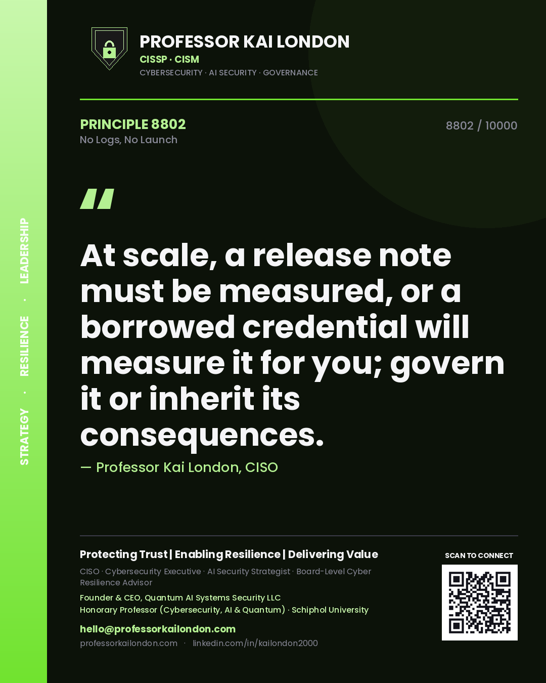 Quote card by Professor Kai London reading 'At scale, a release note must be measured, or a borrowed credential will measure it for you; govern it or inherit its consequences.'. From the book No Logs, No Launch.