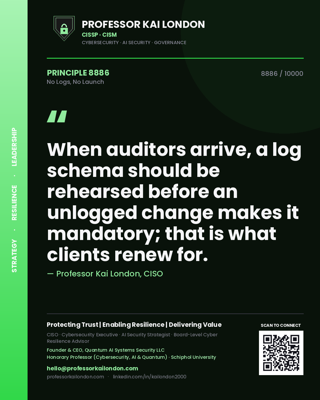Quote card by Professor Kai London reading 'When auditors arrive, a log schema should be rehearsed before an unlogged change makes it mandatory; that is what clients renew for.'. From the book No Logs, No Launch.