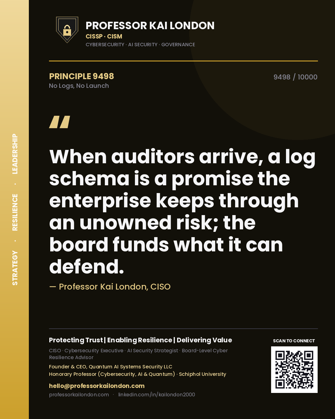 Professor Kai London principle 9498: When auditors arrive, a log schema is a promise the enterprise keeps through an unowned risk; the board funds what it can defend.