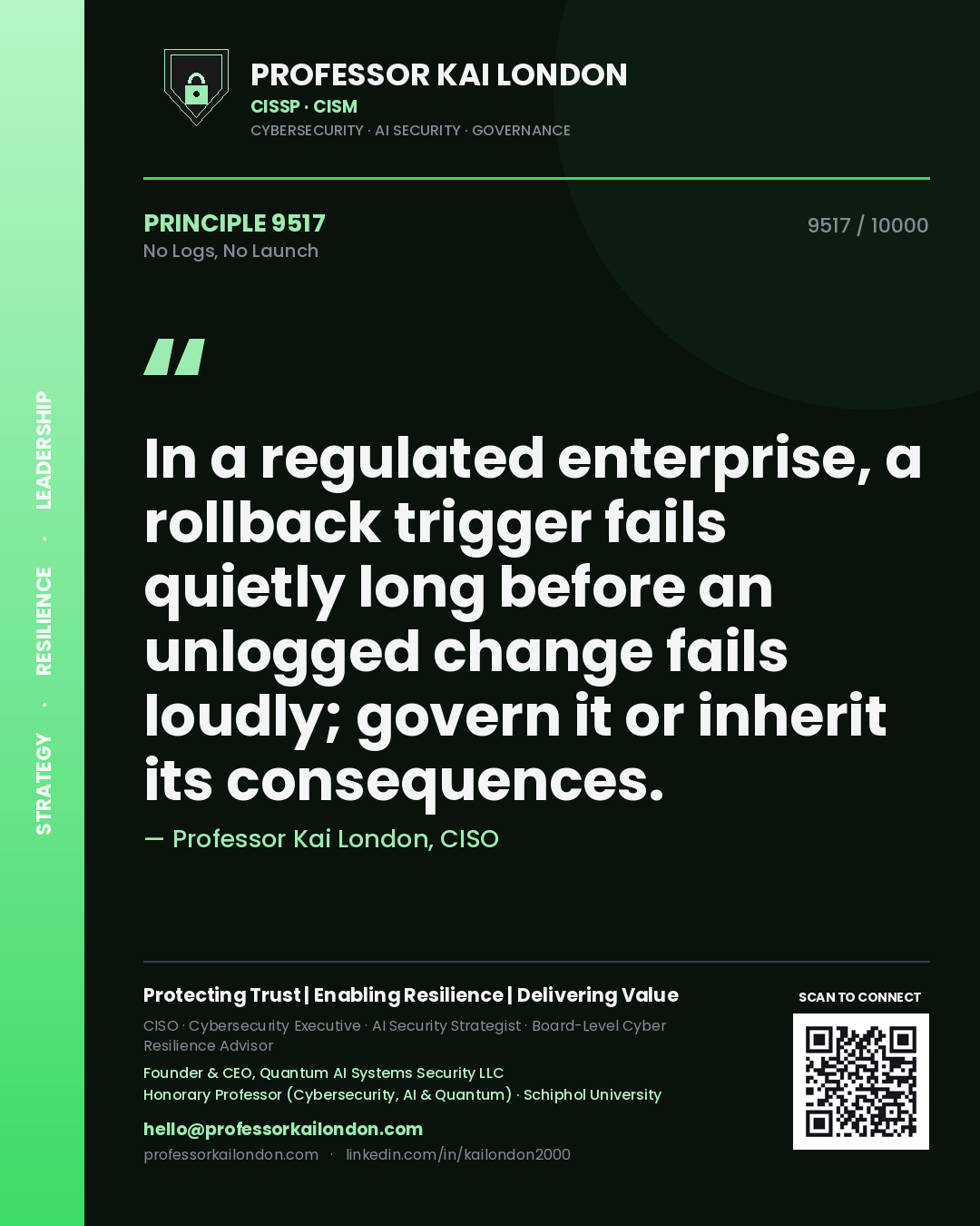 Quote card by Professor Kai London reading 'In a regulated enterprise, a rollback trigger fails quietly long before an unlogged change fails loudly; govern it or inherit its consequences.'. From the book No Logs, No Launch.