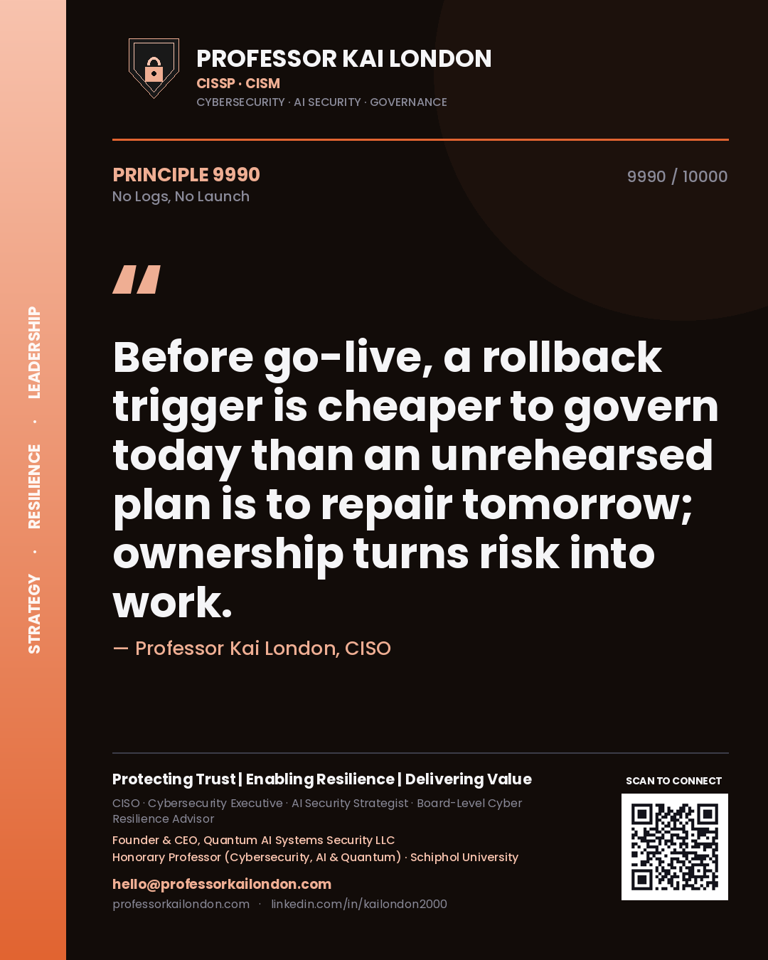 Professor Kai London principle 9990: Before go-live, a rollback trigger is cheaper to govern today than an unrehearsed plan is to repair tomorrow; ownership turns risk into work.