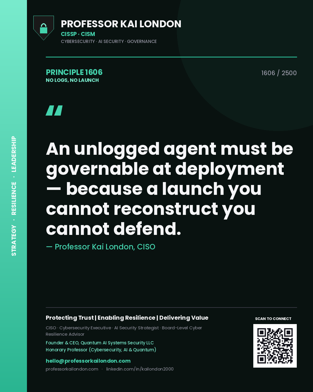 Professor Kai London principle 1606: An unlogged agent must be governable at deployment — because a launch you cannot reconstruct you cannot defend.