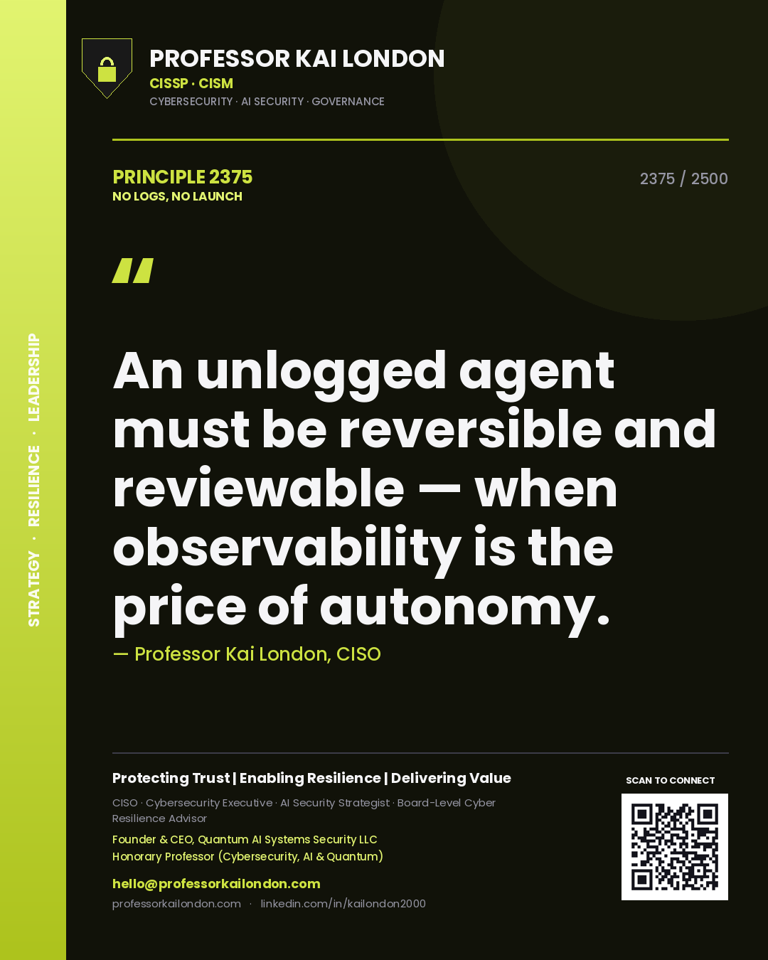 Professor Kai London principle 2375: An unlogged agent must be reversible and reviewable — when observability is the price of autonomy.