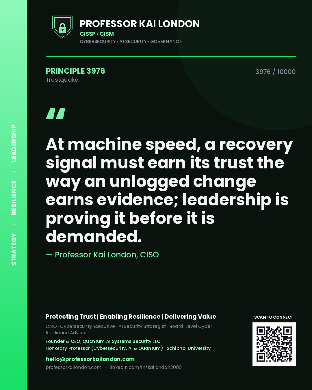 Professor Kai London principle 3976: At machine speed, a recovery signal must earn its trust the way an unlogged change earns evidence; leadership is proving it before it is demanded.