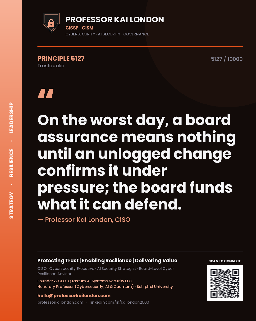 Professor Kai London principle 5127: On the worst day, a board assurance means nothing until an unlogged change confirms it under pressure; the board funds what it can defend.